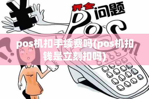 pos机扣手续费吗(pos机扣钱是立刻扣吗)