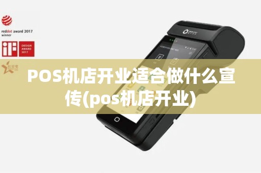 POS机店开业适合做什么宣传(pos机店开业)