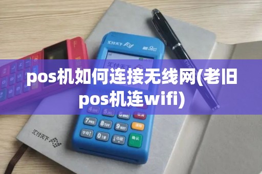 pos机如何连接无线网(老旧pos机连wifi)