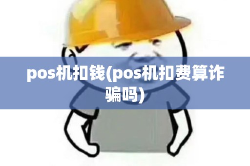 pos机扣钱(pos机扣费算诈骗吗)