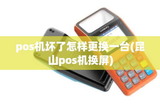 pos机坏了怎样更换一台(昆山pos机换屏)