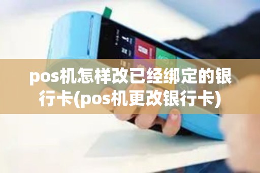 pos机怎样改已经绑定的银行卡(pos机更改银行卡)