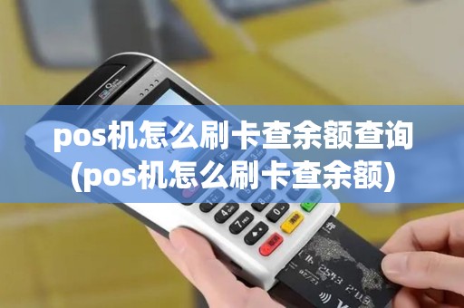pos机怎么刷卡查余额查询(pos机怎么刷卡查余额)