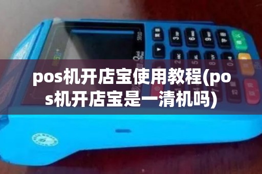 pos机开店宝使用教程(pos机开店宝是一清机吗)