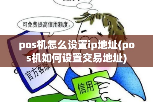 pos机怎么设置ip地址(pos机如何设置交易地址)