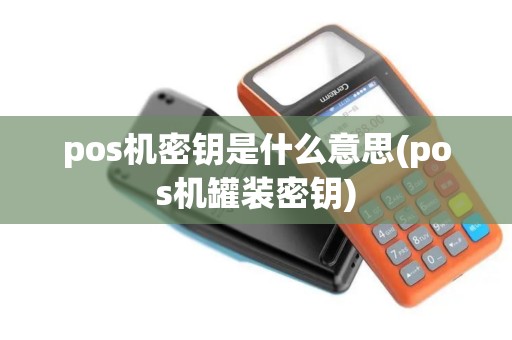 pos机密钥是什么意思(pos机罐装密钥)