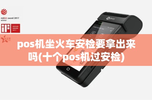 pos机坐火车安检要拿出来吗(十个pos机过安检)