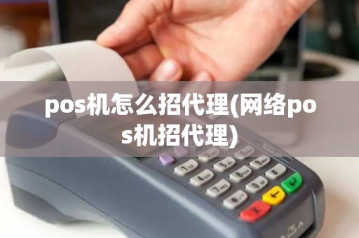 pos机怎么招代理(网络pos机招代理)