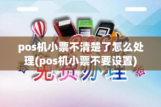 pos机小票不清楚了怎么处理(pos机小票不要设置)