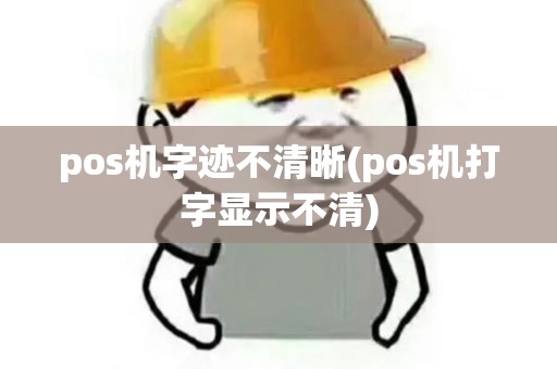 pos机字迹不清晰(pos机打字显示不清)
