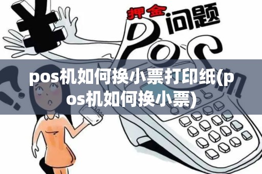 pos机如何换小票打印纸(pos机如何换小票)