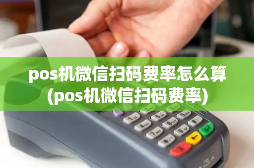 pos机微信扫码费率怎么算(pos机微信扫码费率)