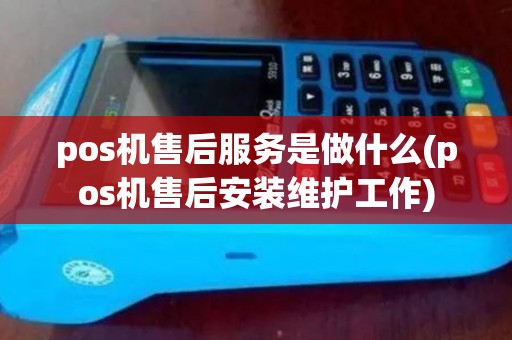 pos机售后服务是做什么(pos机售后安装维护工作)