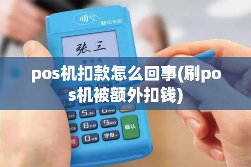 pos机扣款怎么回事(刷pos机被额外扣钱)
