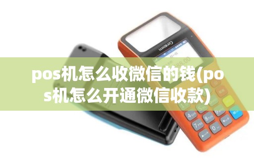 pos机怎么收微信的钱(pos机怎么开通微信收款)