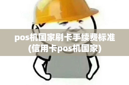 pos机国家刷卡手续费标准(信用卡pos机国家)