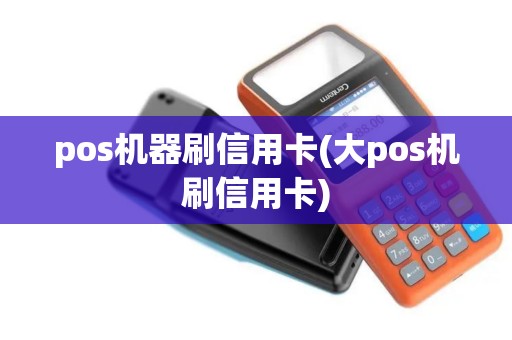 pos机器刷信用卡(大pos机刷信用卡)
