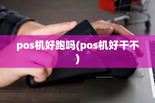 pos机好跑吗(pos机好干不)