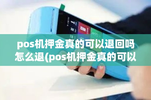 pos机押金真的可以退回吗怎么退(pos机押金真的可以退回吗)