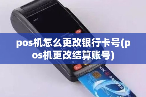 pos机怎么更改银行卡号(pos机更改结算账号)
