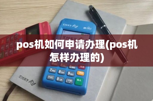pos机如何申请办理(pos机怎样办理的)