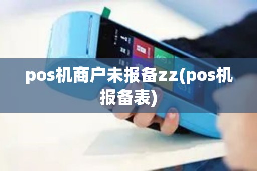 pos机商户未报备zz(pos机报备表)