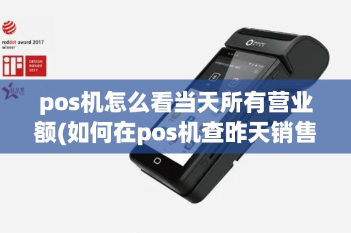 pos机怎么看当天所有营业额(如何在pos机查昨天销售)