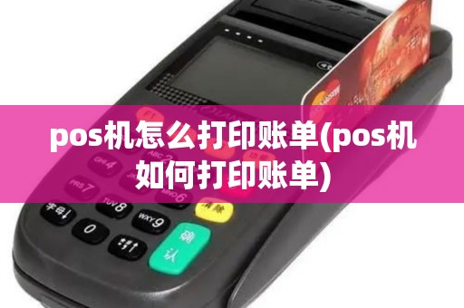 pos机怎么打印账单(pos机如何打印账单)