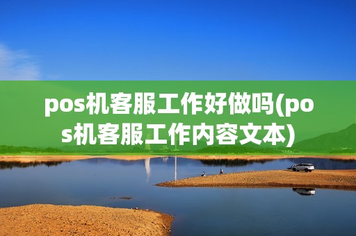 pos机客服工作好做吗(pos机客服工作内容文本)