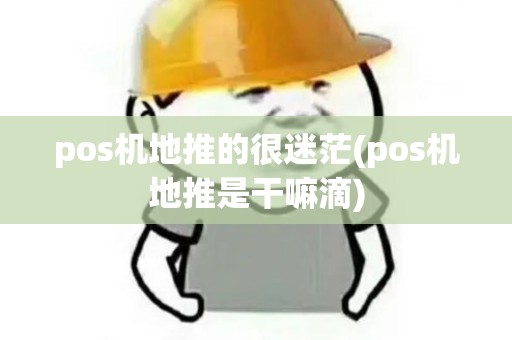 pos机地推的很迷茫(pos机地推是干嘛滴)