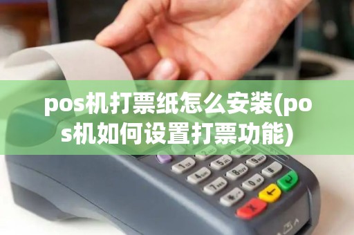pos机打票纸怎么安装(pos机如何设置打票功能)