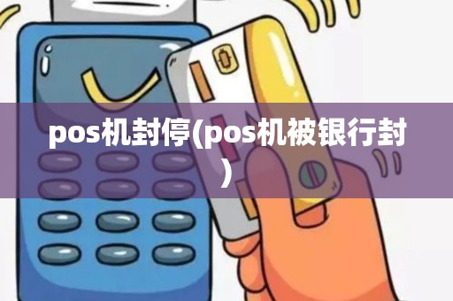 pos机封停(pos机被银行封)