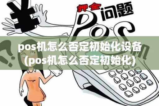 pos机怎么否定初始化设备(pos机怎么否定初始化)
