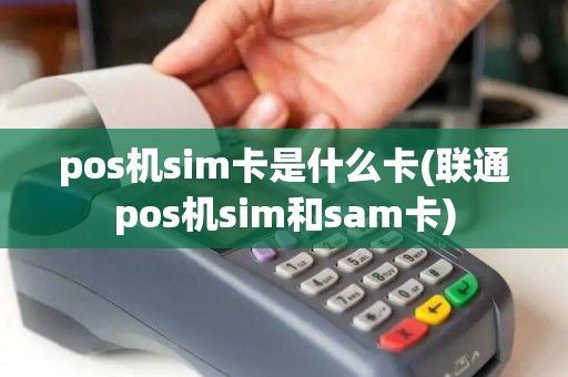 pos机sim卡是什么卡(联通pos机sim和sam卡)