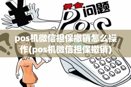pos机微信担保撤销怎么操作(pos机微信担保撤销)