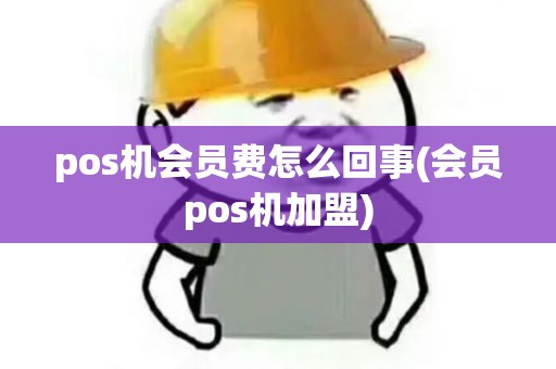 pos机会员费怎么回事(会员pos机加盟)