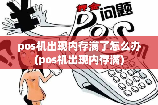 pos机出现内存满了怎么办(pos机出现内存满)