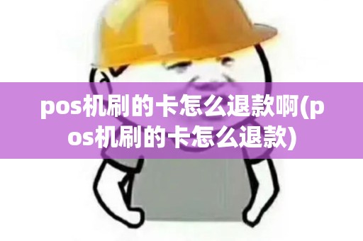 pos机刷的卡怎么退款啊(pos机刷的卡怎么退款)