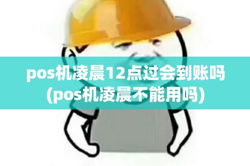pos机凌晨12点过会到账吗(pos机凌晨不能用吗)