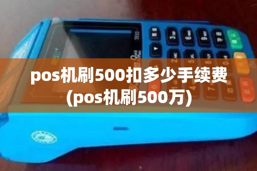 pos机刷500扣多少手续费(pos机刷500万)