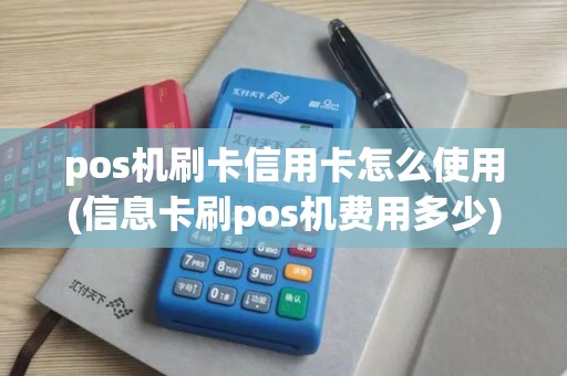 pos机刷卡信用卡怎么使用(信息卡刷pos机费用多少)