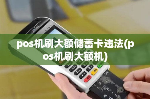 pos机刷大额储蓄卡违法(pos机刷大额机)