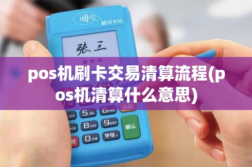 pos机刷卡交易清算流程(pos机清算什么意思)