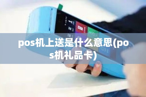 pos机上送是什么意思(pos机礼品卡)