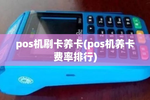 pos机刷卡养卡(pos机养卡费率排行)