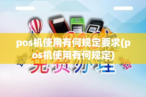 pos机使用有何规定要求(pos机使用有何规定)