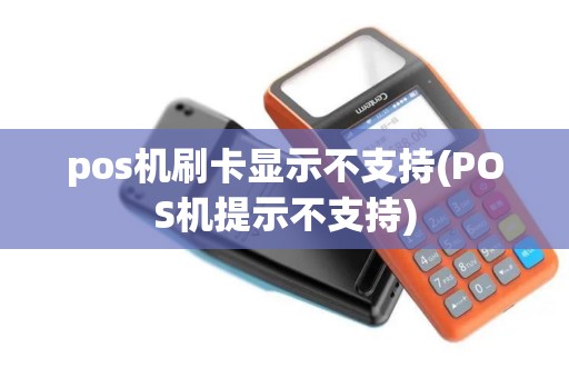 pos机刷卡显示不支持(POS机提示不支持)