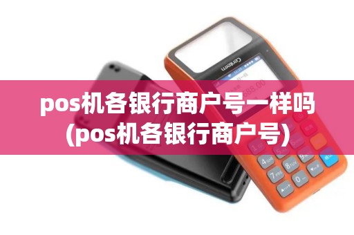 pos机各银行商户号一样吗(pos机各银行商户号)