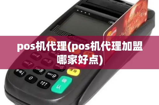 pos机代理(pos机代理加盟哪家好点)