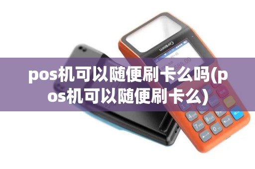 pos机可以随便刷卡么吗(pos机可以随便刷卡么)